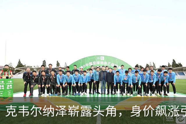 克韦尔纳泽崭露头角，身价飙涨引三方争抢